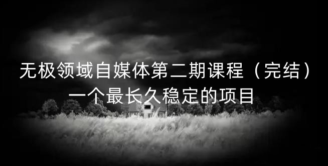无极领域自媒体第二期课程（完结），一个最长久稳定的项目-问小徐资源库