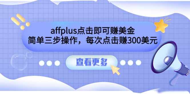 affplus点击即可赚美金，简单三步操作，每次点击赚300美元【视频教程】-问小徐资源库