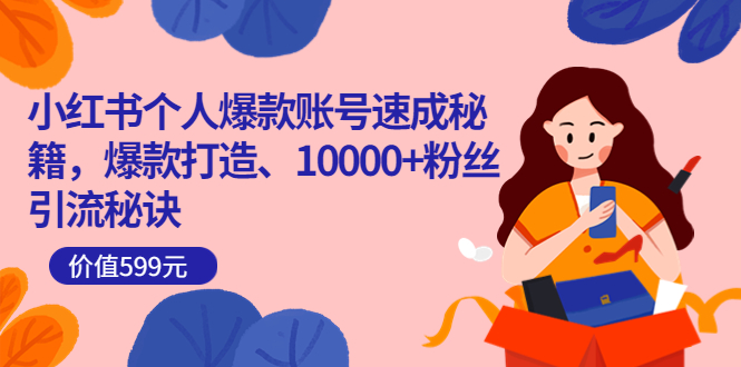 小红书个人爆款账号速成秘籍，爆款打造、10000+粉丝引流秘诀（价值599）-问小徐资源库