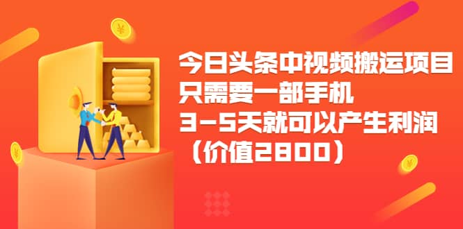 今日头条中视频搬运项目，只需要一部手机3-5天就可以产生利润（价值2800）-问小徐资源库