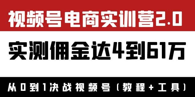 外面收费1900×视频号电商实训营2.0：实测佣金达4到61万（教程+工具）-问小徐资源库