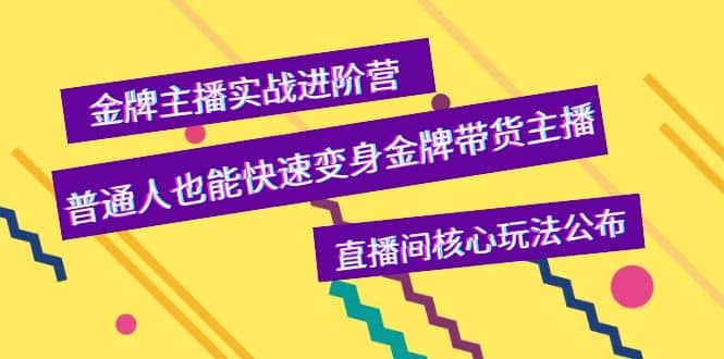 金牌主播实战进阶营，普通人也能快速变身金牌带货主播，直播间核心玩法公布-问小徐资源库