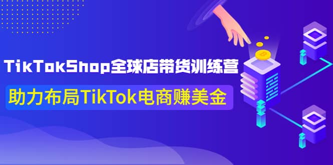 TikTokShop全球店带货训练营【更新9月份】助力布局TikTok电商赚美金-问小徐资源库
