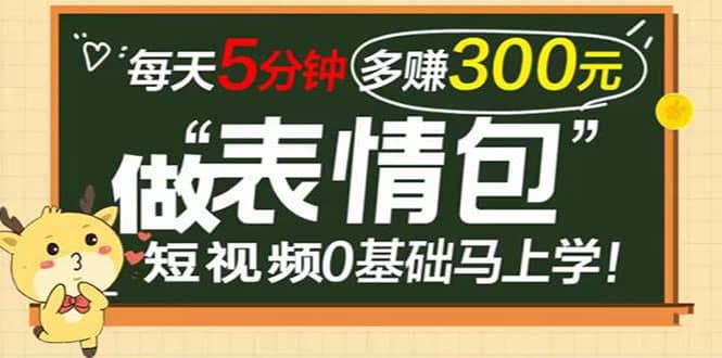 表情包短视频变现项目，短视频0基础马上学，每天5分钟多赚300元-问小徐资源库