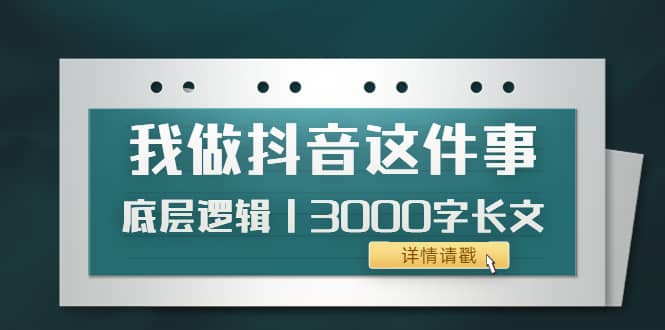 低调：我做抖音这件事（3）底层逻辑丨3000字长文（付费文章）-问小徐资源库