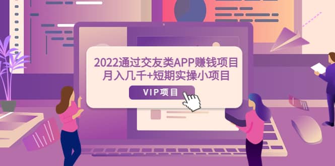 2022通过交友类APP赚钱项目：月入几千+短期实操小项目（可提现）-问小徐资源库