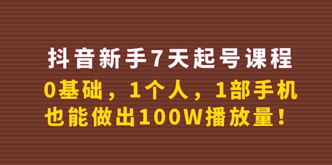抖音新手7天起号课程：0基础，1个人，1部手机，也能做出100W播放量-问小徐资源库
