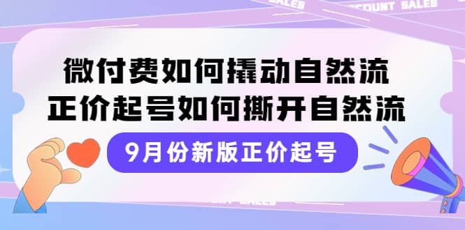 9月份新版正价起号，微付费如何撬动自然流，正价起号如何撕开自然流-问小徐资源库