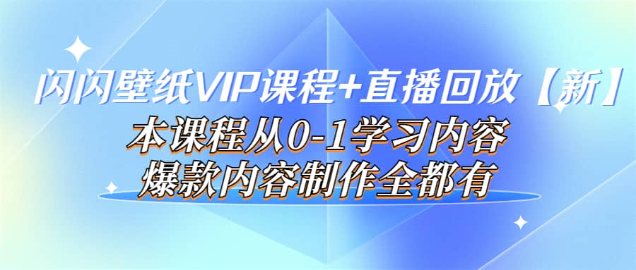 闪闪壁纸VIP课程+直播回放【新】本课程从0-1学习内容，爆款内容制作全都有-问小徐资源库
