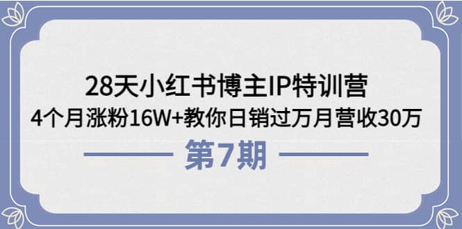 28天小红书博主IP特训营《第6+7期》4个月涨粉16W+教你日销过万月营收30万-问小徐资源库