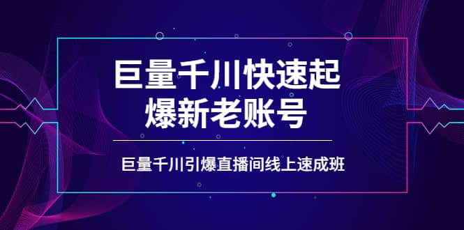 如何通过巨量千川快速起爆新老账号，巨量千川引爆直播间线上速成班-问小徐资源库