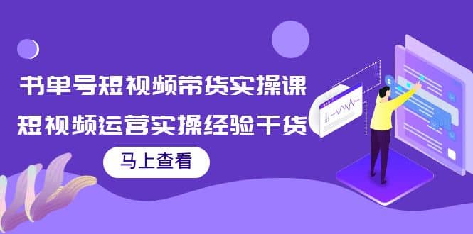 书单号短视频带货实操课：短视频运营实操经验干货分享-问小徐资源库