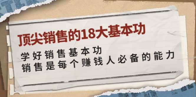 顶尖销售的18大基本功：学好销售基本功 销售是每个赚钱人必备的能力-问小徐资源库
