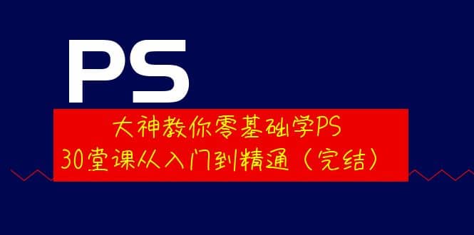 大神教你零基础学PS，30堂课从入门到精通（完结）-问小徐资源库
