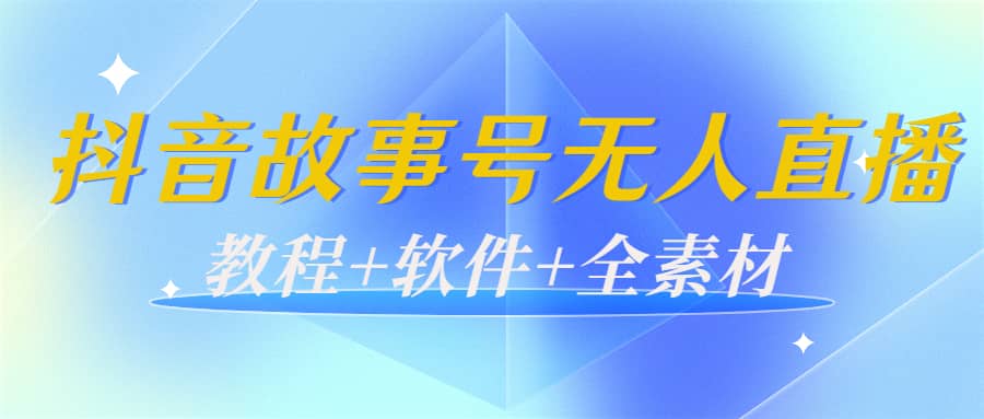 外边698的抖音故事号无人直播：6千人在线一天变现200（教程+软件+全素材）-问小徐资源库
