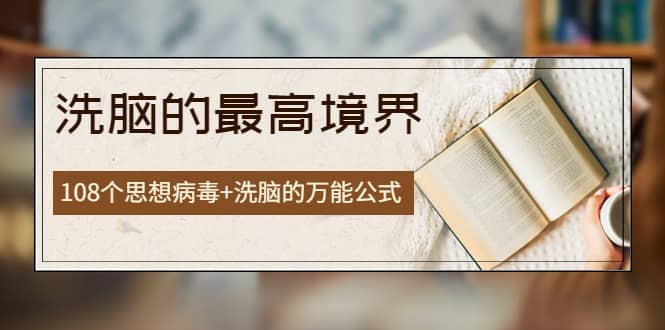 《洗脑的最高境界》人手一本的商业圣经，108个思想病毒+洗脑的万能公式-问小徐资源库