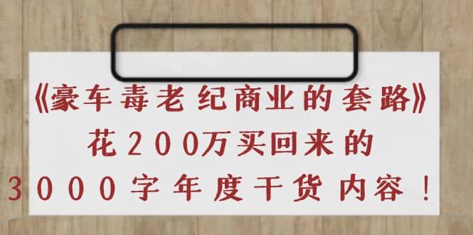 《豪车毒老纪 商业的套路》花200万买回来的，3000字年度干货内容-问小徐资源库