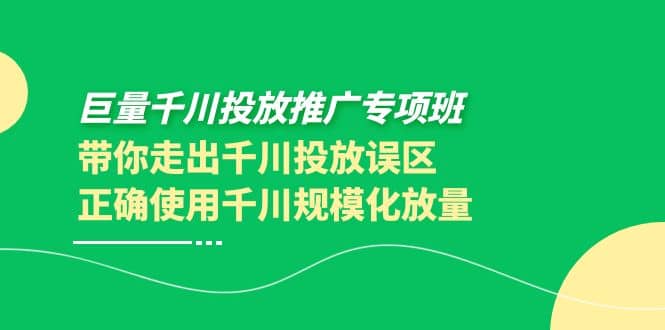 巨量千川投放推广专项班，带你走出千川投放误区正确使用千川规模化放量-问小徐资源库