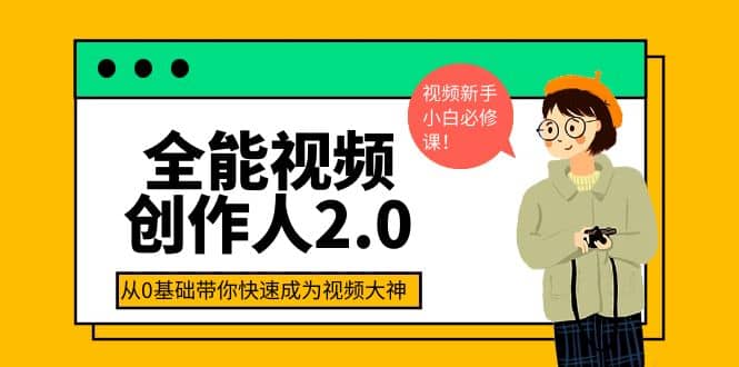 全能视频创作人2.0：短视频拍摄、剪辑、运营导演思维、IP打造，一站式教学-问小徐资源库