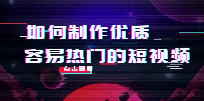 如何制作优质容易热门的短视频：别人没有的，我们都有 实操经验总结-问小徐资源库