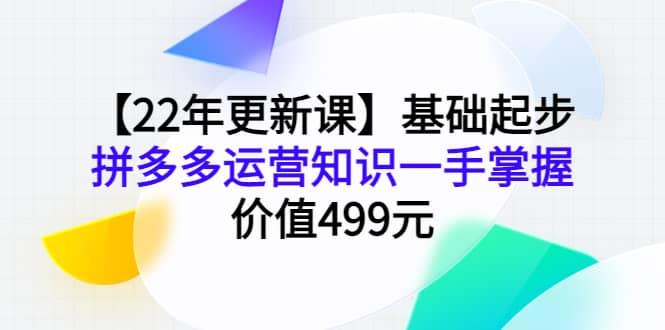【22年更新课】基础起步，拼多多运营知识一手掌握，价值499元-问小徐资源库