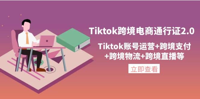 Tiktok跨境电商通行证2.0，Tiktok账号运营+跨境支付+跨境物流+跨境直播等-问小徐资源库