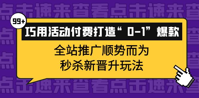 巧用活动付费打造“0-1”爆款，全站推广顺势而为，秒杀新晋升玩法-问小徐资源库