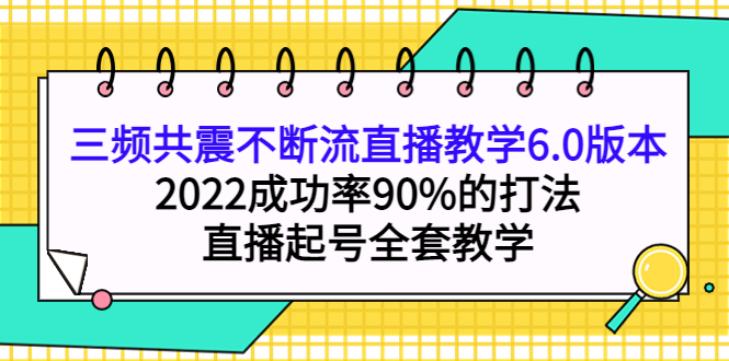 三频共震不断流直播教学6.0版本，2022成功率90%的打法，直播起号全套教学-问小徐资源库