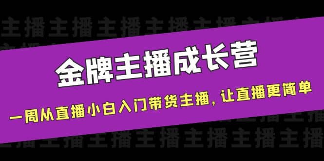 金牌主播成长营，一周从直播小白入门带货主播，让直播更简单-问小徐资源库