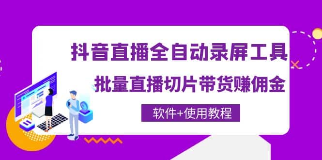 抖音直播全自动录屏工具，批量直播切片带货（软件+使用教程）-问小徐资源库