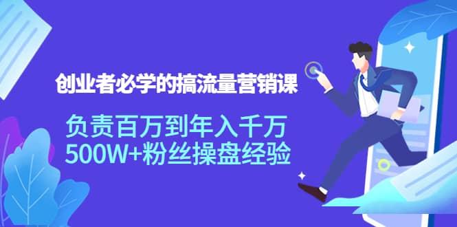 创业者必学的搞流量营销课：负责百万到年入千万，500W+粉丝操盘经验-问小徐资源库