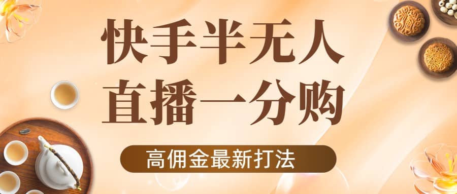 外面收费1980的快手半无人一分购项目，不露脸的最新电商打法-问小徐资源库