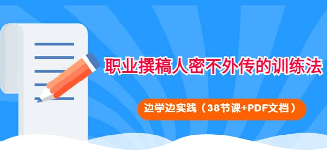 职业撰稿人密不外传的训练法：边学边实践（38节课+PDF文档）-问小徐资源库