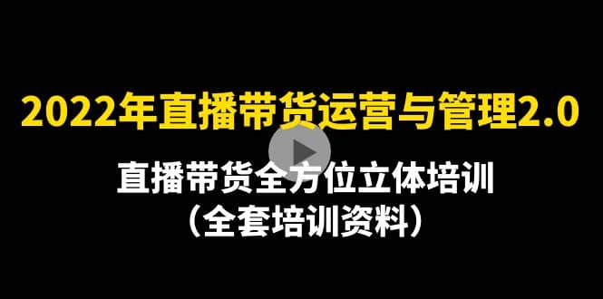 2022年10月最新-直播带货运营与管理2.0，直播带货全方位立体培训（全资料）-问小徐资源库