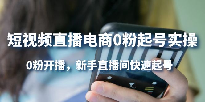 短视频直播电商0粉起号实操，0粉开播，新手直播间快速起号-问小徐资源库
