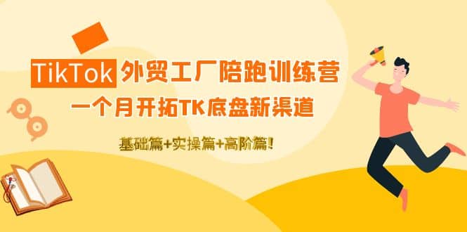 TikTok外贸工厂陪跑训练营：一个月开拓TK底盘新渠道 基础+实操+高阶篇-问小徐资源库
