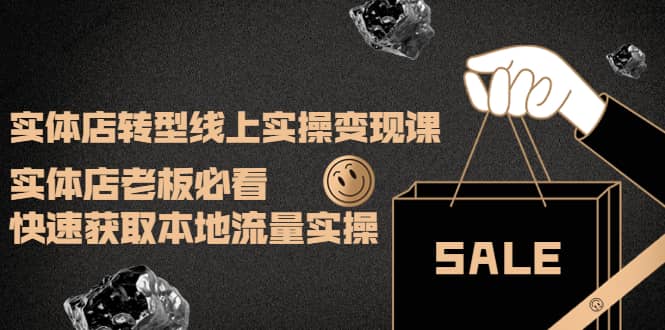 实体店转型线上实操变现课：实体店老板必看，快速获取本地流量实操-问小徐资源库