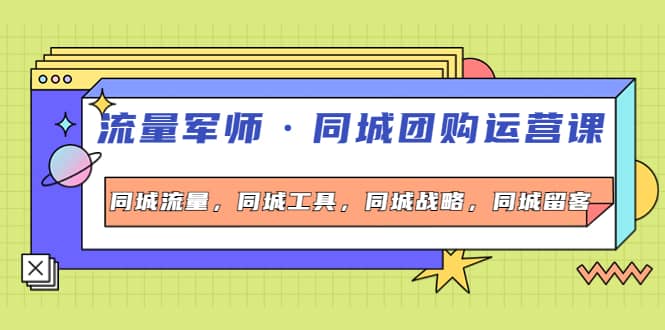 同城团购运营课，同城流量，同城工具，同城战略，同城留客-问小徐资源库