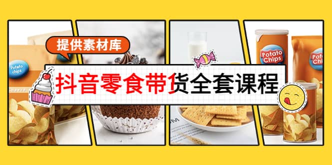 抖音零食带货全套课程：从0到1搭建账号，涨粉卖货（提供素材库）-问小徐资源库