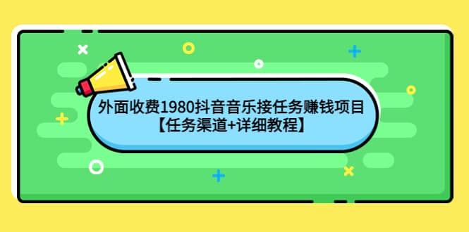 外面收费1980抖音音乐接任务赚钱项目【任务渠道+详细教程】-问小徐资源库