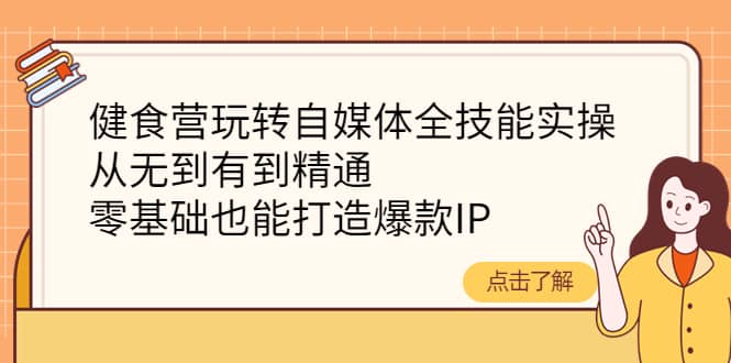健食营玩转自媒体全技能实操，从无到有到精通，零基础也能打造爆款IP-问小徐资源库