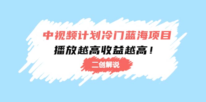 中视频计划冷门蓝海项目【二创解说】培训课程-问小徐资源库
