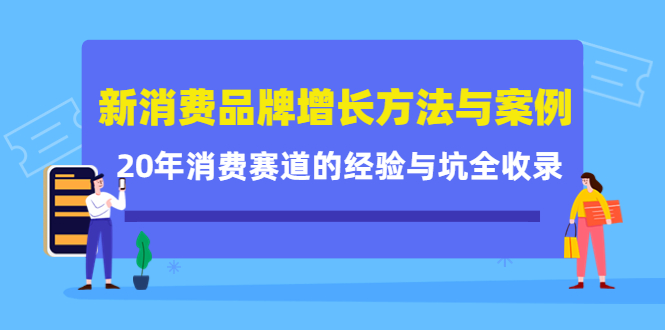 新消费品牌增长方法与案例精华课：20年消费赛道的经验与坑全收录-问小徐资源库