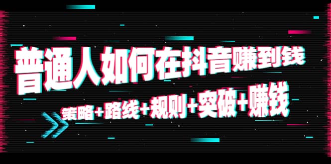 普通人如何在抖音赚到钱：策略+路线+规则+突破+赚钱（10节课）-问小徐资源库