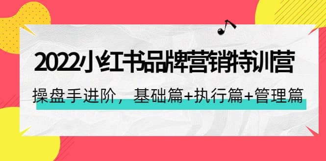 2022小红书品牌营销特训营：操盘手进阶，基础篇+执行篇+管理篇（42节）-问小徐资源库