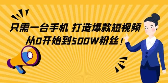 只需一台手机，轻松打造爆款短视频，从0开始到500W粉丝-问小徐资源库