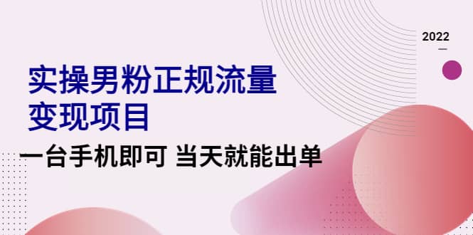 2022实操男粉正规流量变现项目，一台手机即可 当天就能出单【视频课程】-问小徐资源库