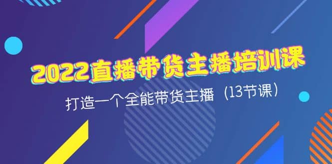 2022直播带货主播培训课，打造一个全能带货主播（13节课）-问小徐资源库