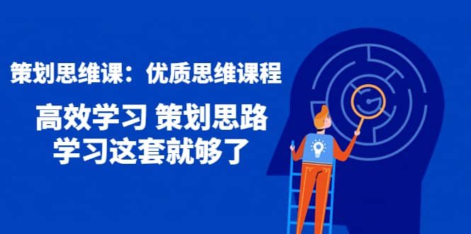 策划思维课：优质思维课程 高效学习 策划思路 学习这套就够了-问小徐资源库