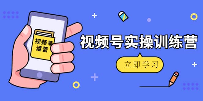 微信视频号实操训练营：视频号起号运营纯干货玩法！-问小徐资源库